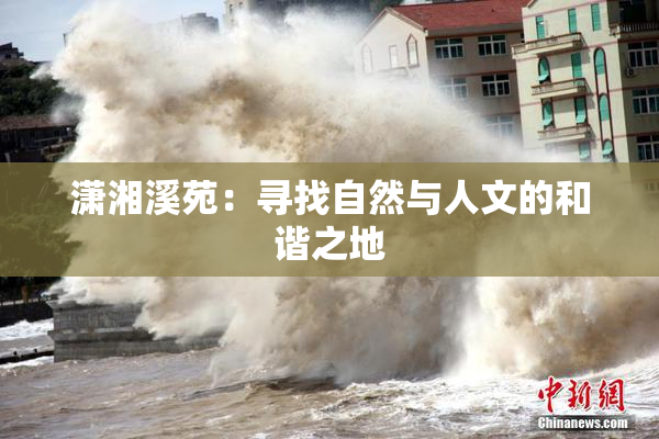 潇湘溪苑：寻找自然与人文的和谐之地