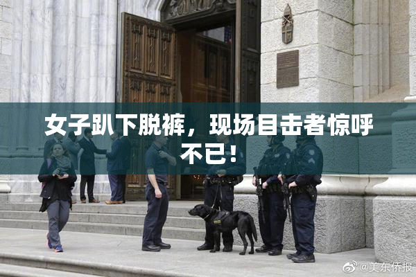 女子趴下脱裤，现场目击者惊呼不已！