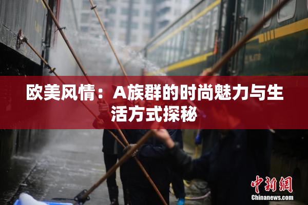 欧美风情：A族群的时尚魅力与生活方式探秘