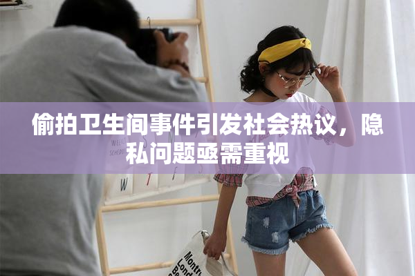 偷拍卫生间事件引发社会热议，隐私问题亟需重视