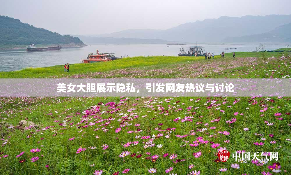 美女大胆展示隐私，引发网友热议与讨论