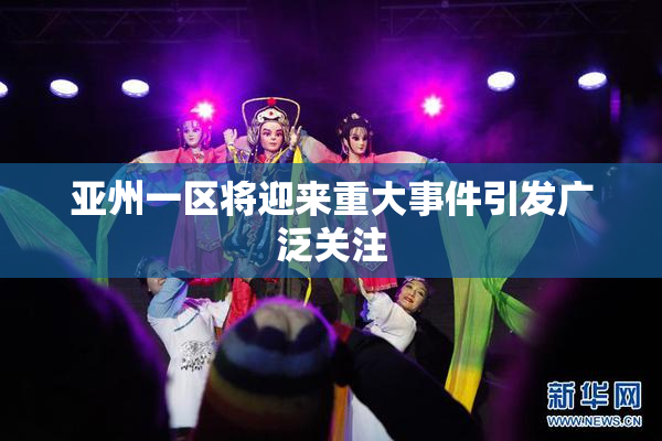 亚州一区将迎来重大事件引发广泛关注