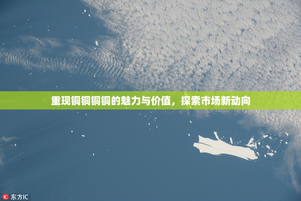 重现铜铜铜铜的魅力与价值，探索市场新动向