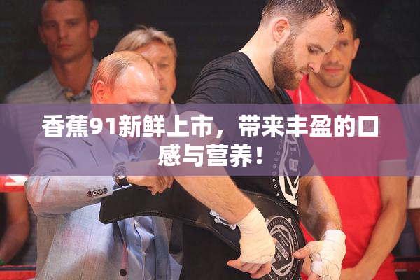 香蕉91新鲜上市，带来丰盈的口感与营养！