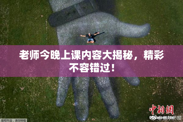 老师今晚上课内容大揭秘，精彩不容错过！