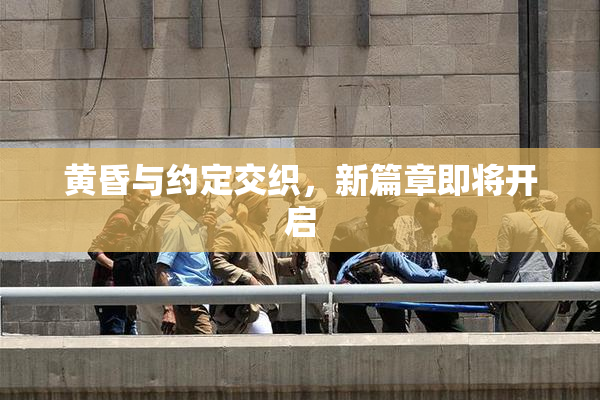 黄昏与约定交织，新篇章即将开启