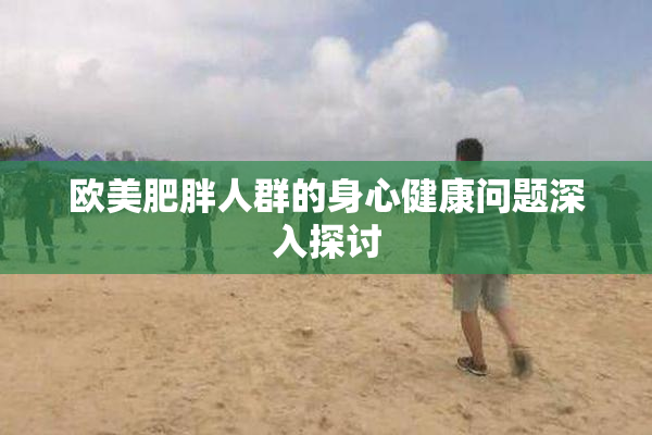 欧美肥胖人群的身心健康问题深入探讨