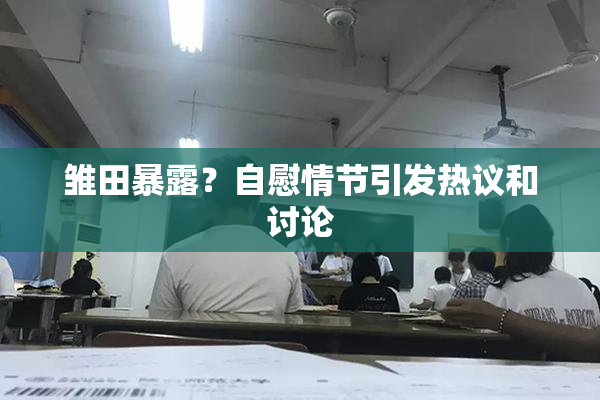 雏田暴露？自慰情节引发热议和讨论