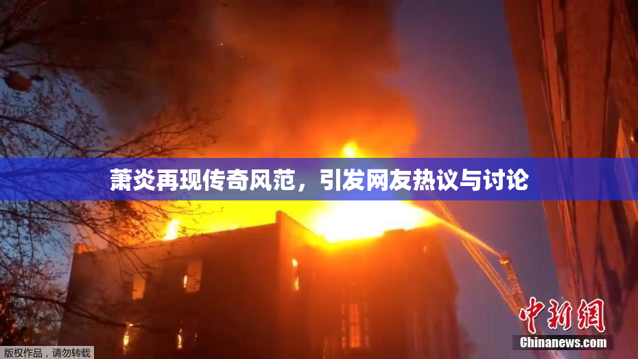 萧炎再现传奇风范，引发网友热议与讨论