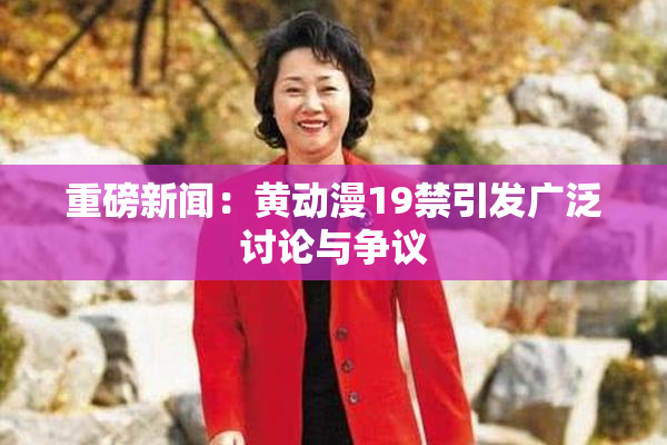 重磅新闻：黄动漫19禁引发广泛讨论与争议