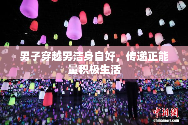 男子穿越男洁身自好，传递正能量积极生活
