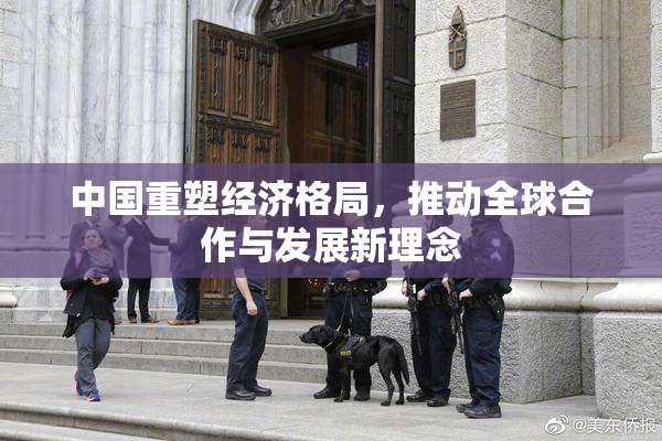 中国重塑经济格局，推动全球合作与发展新理念