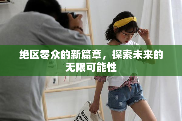 绝区零众的新篇章，探索未来的无限可能性