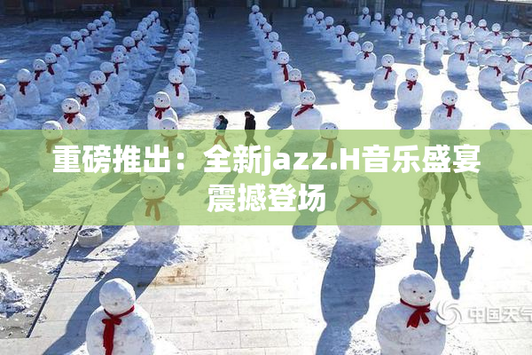 重磅推出：全新jazz.H音乐盛宴震撼登场