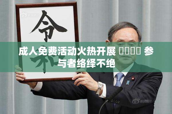 成人免费活动火热开展 ❌‌❌‌ 参与者络绎不绝