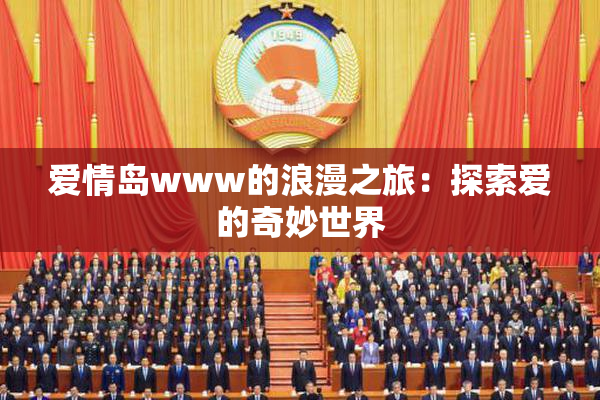 爱情岛www的浪漫之旅：探索爱的奇妙世界