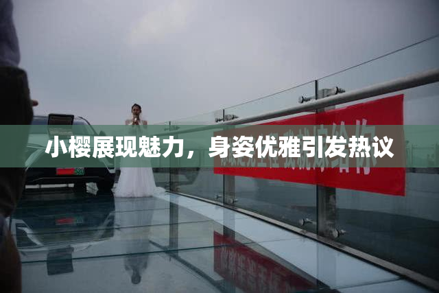 小樱展现魅力，身姿优雅引发热议