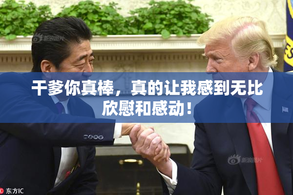 干爹你真棒，真的让我感到无比欣慰和感动！