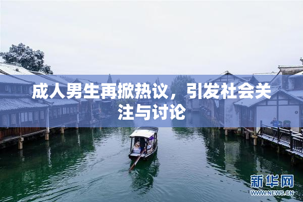 成人男生再掀热议，引发社会关注与讨论