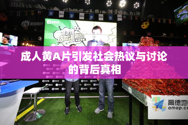 成人黄A片引发社会热议与讨论的背后真相