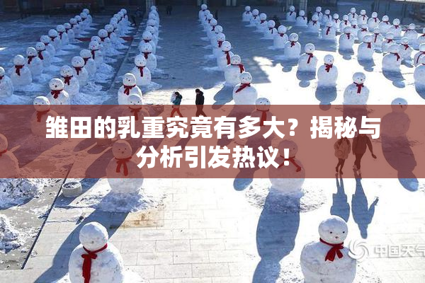 雏田的乳重究竟有多大？揭秘与分析引发热议！