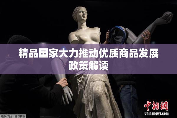 精品国家大力推动优质商品发展政策解读