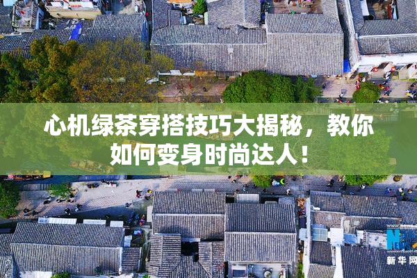 心机绿茶穿搭技巧大揭秘，教你如何变身时尚达人！