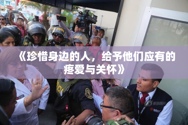 《珍惜身边的人，给予他们应有的疼爱与关怀》