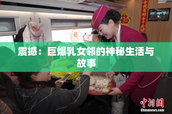 震撼：巨爆乳女邻的神秘生活与故事