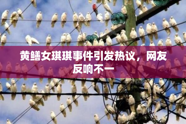 黄鳝女琪琪事件引发热议，网友反响不一