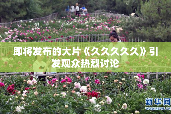 即将发布的大片《久久久久久》引发观众热烈讨论