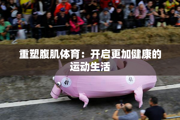 重塑腹肌体育：开启更加健康的运动生活