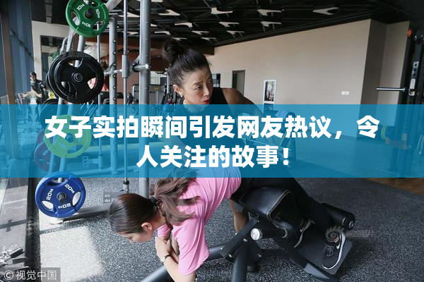 女子实拍瞬间引发网友热议，令人关注的故事！