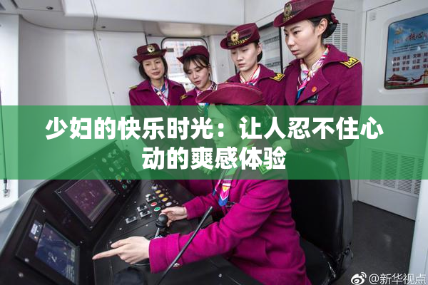 少妇的快乐时光：让人忍不住心动的爽感体验