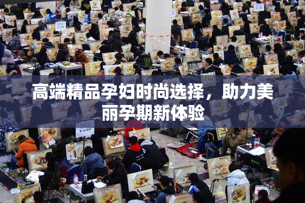 高端精品孕妇时尚选择，助力美丽孕期新体验