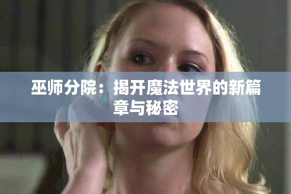 巫师分院：揭开魔法世界的新篇章与秘密