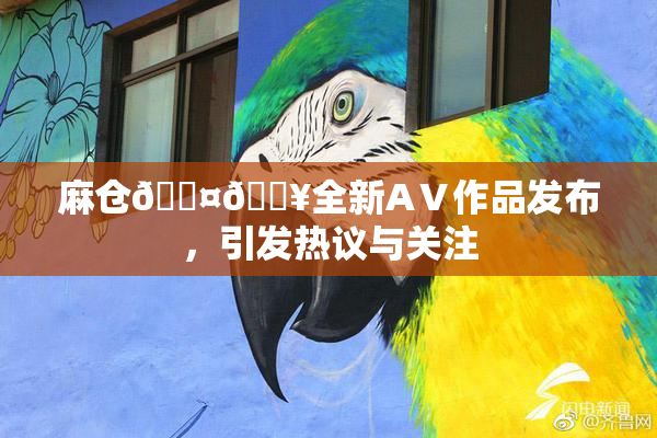 麻仓🖤🔥全新AⅤ作品发布，引发热议与关注