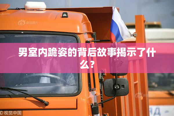 男室内跪姿的背后故事揭示了什么？
