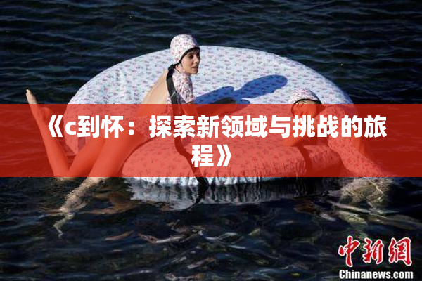 《c到怀：探索新领域与挑战的旅程》