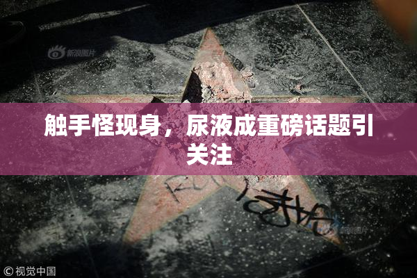 触手怪现身，尿液成重磅话题引关注