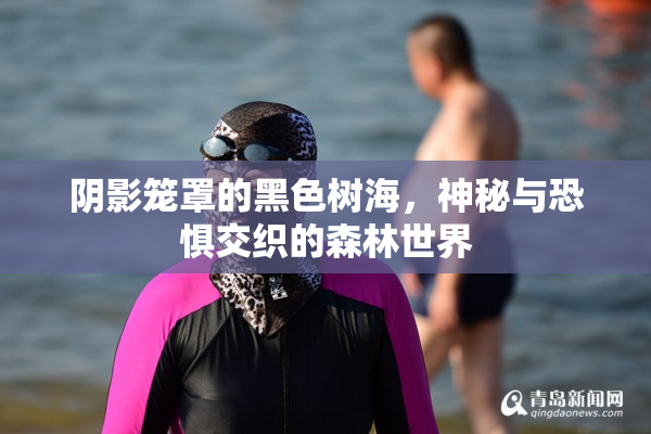 阴影笼罩的黑色树海，神秘与恐惧交织的森林世界