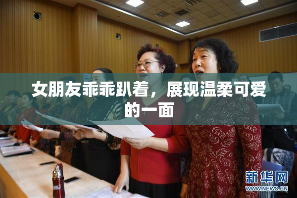 女朋友乖乖趴着，展现温柔可爱的一面