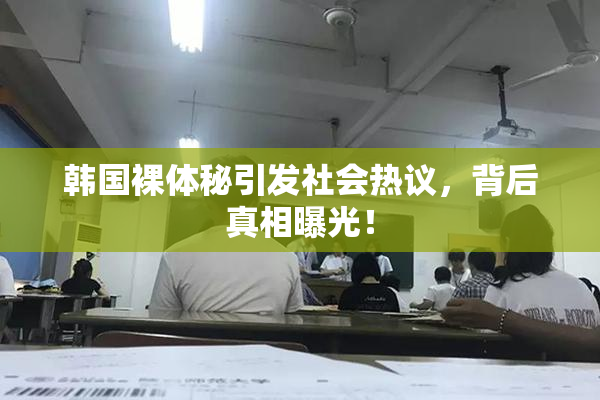 韩国裸体秘引发社会热议，背后真相曝光！