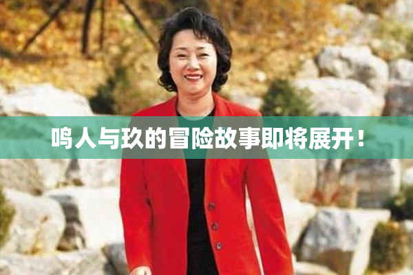 鸣人与玖的冒险故事即将展开！