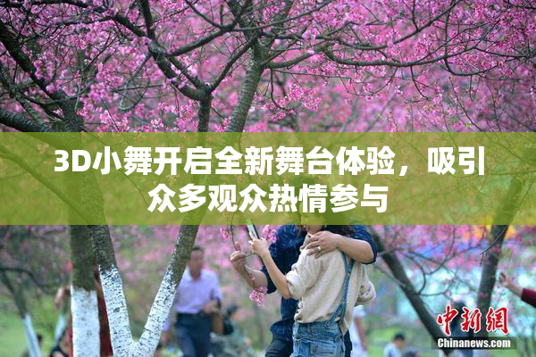 3D小舞开启全新舞台体验，吸引众多观众热情参与