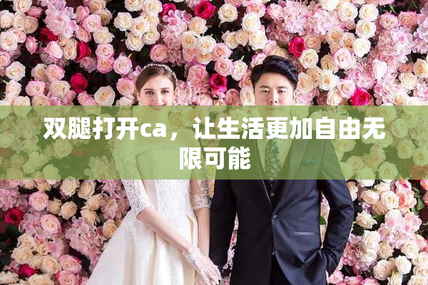双腿打开ca，让生活更加自由无限可能