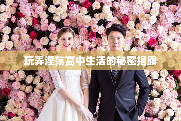 玩弄淫荡高中生活的秘密揭露