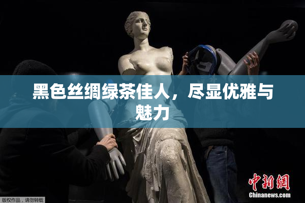 黑色丝绸绿茶佳人，尽显优雅与魅力
