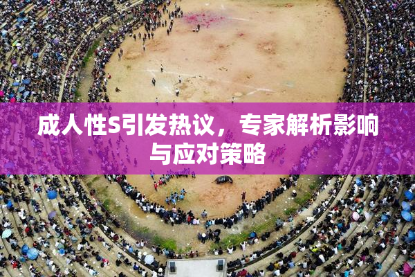 成人性S引发热议，专家解析影响与应对策略