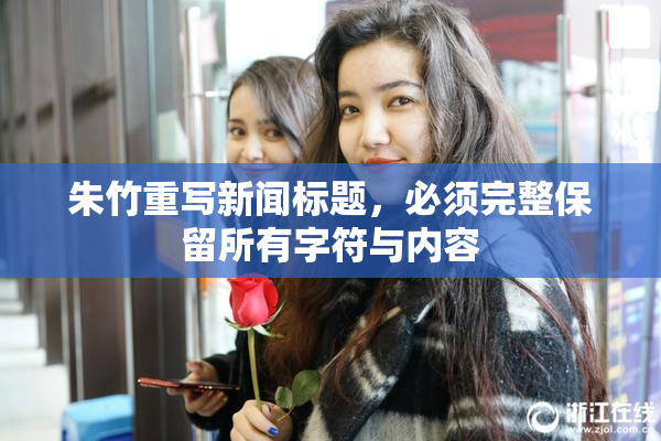 朱竹重写新闻标题，必须完整保留所有字符与内容